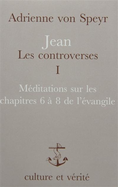 Jean, les controverses. Vol. 1. Méditations sur les chapitres 6 à 8 de l'Evangile