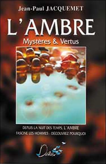 L'ambre : mystères & vertus : depuis la nuit des temps, l'ambre fascine les hommes, découvrez pourquoi