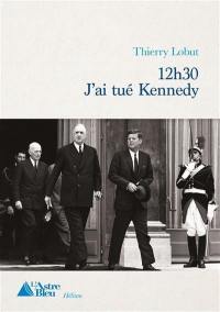 12 h 30 j'ai tué Kennedy