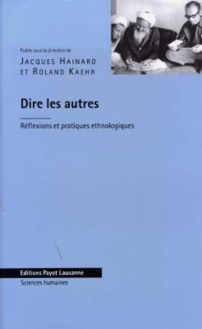 Dire les autres : réflexions et pratiques ethnologiques : textes offerts à Pierre Centlivres