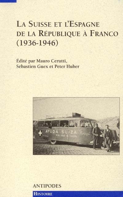 La Suisse et l'Espagne de la République à Franco, 1936-1946 : relations officielles, solidarités de gauche, rapports économiques