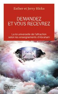 Demandez et vous recevrez : les lois de l'attraction et de la manifestation selon l'enseignement d'Abraham