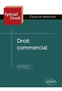 Droit commercial : les actes de commerce, le commerçant, le fonds de commerce, les partenaires contractuels de l'entreprise : cours et exercices