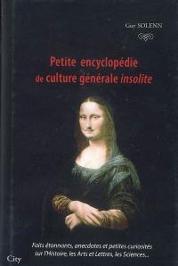 Petite encyclopédie de culture générale insolite : faits étonnants, anecdotes et petites curiosités sur l'histoire, les arts et lettres, les sciences...