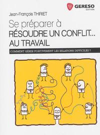 Se préparer à résoudre un conflit... au travail : comment gérer positivement les relations difficiles ?