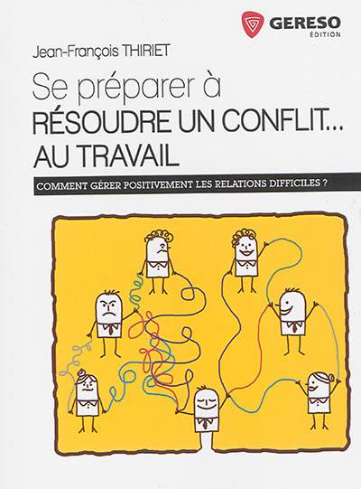 Se préparer à résoudre un conflit... au travail : comment gérer positivement les relations difficiles ?