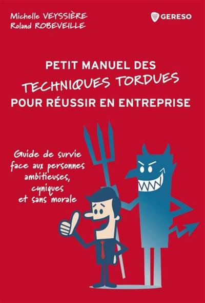 Petit manuel des techniques tordues pour réussir en entreprise : guide de survie face aux personnes ambitieuses, cyniques et sans morale