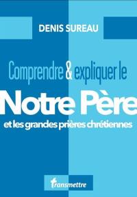 Comprendre & expliquer le Notre Père et les grandes prières chrétiennes