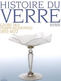 Histoire du verre. Vol. 3. L'aube des temps modernes, 1453-1672