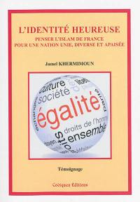 L'identité heureuse : penser l'islam de France pour une nation unie, diverse et apaisée