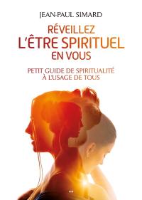 Réveillez l'être spirituel en vous : Petit guide de spiritualité à l’usage de tous