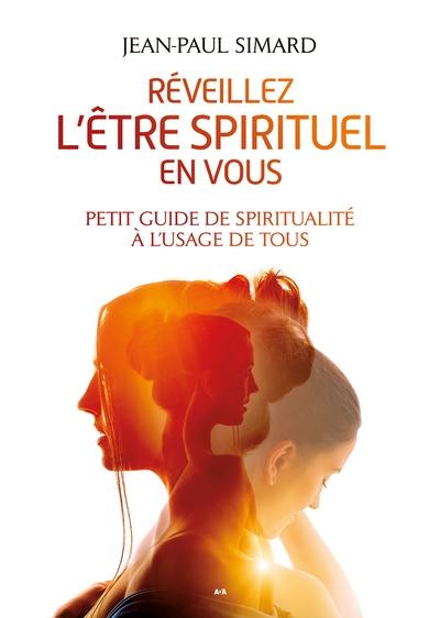 Réveillez l'être spirituel en vous : Petit guide de spiritualité à l’usage de tous