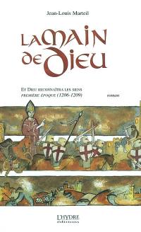 Et Dieu reconnaîtra les siens. Vol. 1. La main de Dieu : première époque, 1206-1209