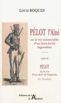 Pélot l'Aîné ou La vie mémorable d'un hors-la-loi bigourdan. Pélot ou La vie d'un chef de brigands