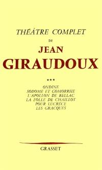 Théâtre complet. Vol. 3. Ondine. Sodome et Gomorrhe. L'Apollon de Bellac