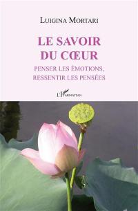 Le savoir du coeur : penser les émotions, ressentir les pensées