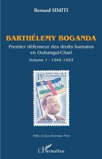 Barthélemy Boganda : premier défenseur des droits humains en Oubangui-Chari. Vol. 1. 1946-1953