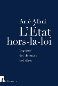 L'Etat hors-la-loi : logiques des violences policières