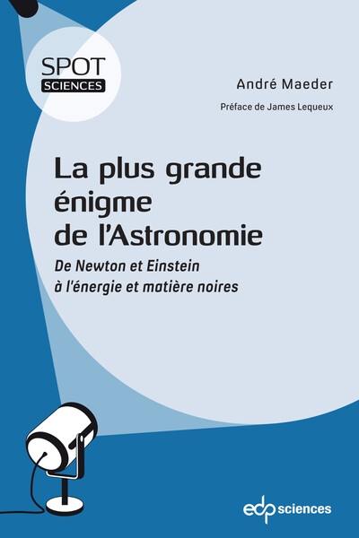 La plus grande énigme de l'astronomie : de Newton et Einstein à l'énergie et matière noires