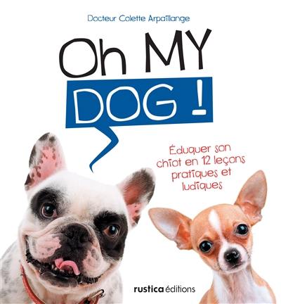 Oh my dog ! : éduquer son chiot en 12 leçons pratiques et ludiques