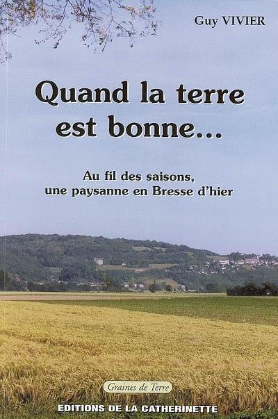 Quand la terre est bonne... : au fil des saisons, une paysanne en Bresse d'hier