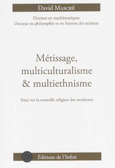 Métissage, multiculturalisme & multiethnisme : essai sur la nouvelle religion des modernes