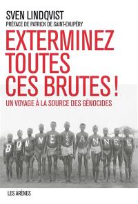 Exterminez toutes ces brutes ! : un voyage à la source des génocides