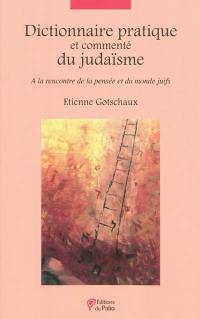 Dictionnaire pratique et commenté du judaïsme : à la rencontre de la pensée et du monde juifs