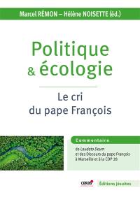 Politique & écologie : le cri du pape François : édition commentée de l'exhortation apostolique Laudate Deum et des discours du pape François à Marseille et à la COP 28