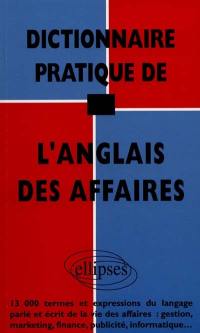 Dictionnaire pratique de l'anglais des affaires : 13.000 termes et expressions du langage parlé et écrit de la vie des affaires : gestion, marketing, finance, publicité, informatique...