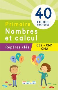 Primaire, nombres et calcul : repères clés, CE2-CM1-CM2 : 40 fiches pratiques