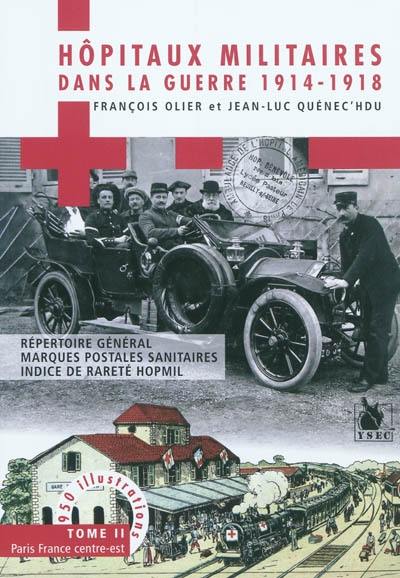 Hôpitaux militaires dans la guerre 1914-1918 : répertoire général, marques postales sanitaires, indice de rareté. Vol. 2. Zone de l'intérieur, Paris, France Centre-Est : 615 communes, 2.070 hôpitaux et annexes