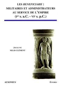 Les beneficiarii : militaires et administrateurs au service de l'Empire, Ier siècle a. C.-VIe siècle p. C.