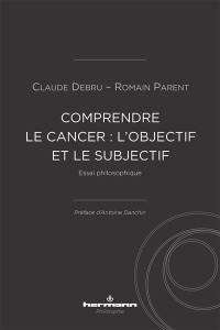 Comprendre le cancer : l'objectif et le subjectif : essai philosophique