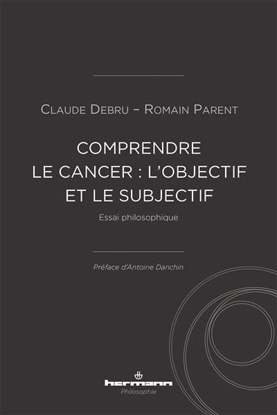 Comprendre le cancer : l'objectif et le subjectif : essai philosophique