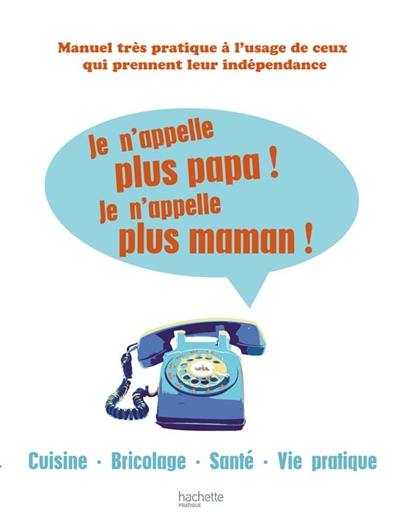 Je n'appelle plus papa ! je n'appelle plus maman ! : cuisine, bricolage, santé, vie pratique