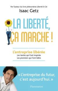 La liberté, ça marche ! : l'entreprise libérée : les textes qui l'ont inspirée, les pionniers qui l'ont bâtie