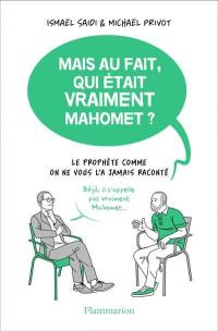 Mais au fait, qui était vraiment Mahomet ? : le Prophète comme on ne vous l'a jamais raconté