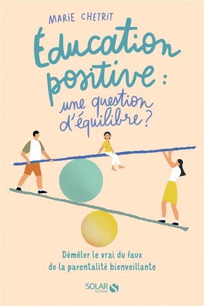 Education positive : une question d'équilibre ? : démêler le vrai du faux de la parentalité bienveillante