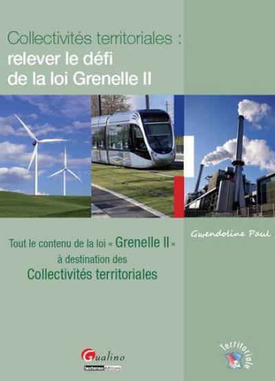 Collectivités territoriales : relever le défi de la loi Grenelle II : tout le contenu de la loi Grenelle II à destination des collectivités territoriales