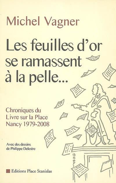 Les feuilles d'or se ramassent à la pelle... : chroniques du Livre sur la Place, Nancy, 1979-2008