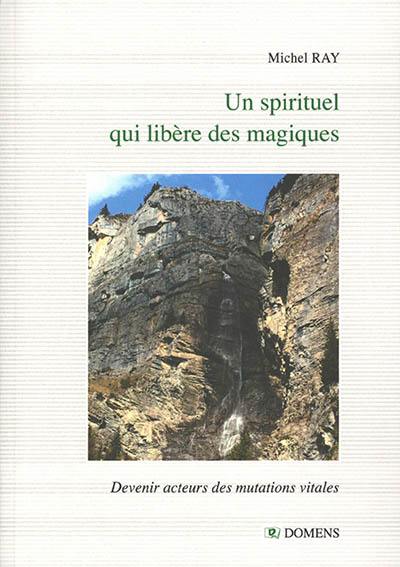 Un spirituel qui libère des magiques : devenir acteurs des mutations vitales