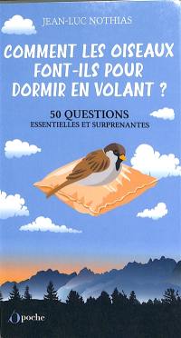 Comment les oiseaux font-ils pour dormir en volant ? : 50 questions essentielles et surprenantes