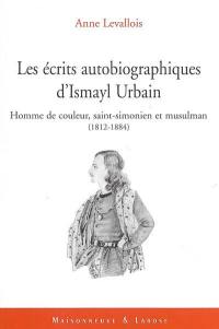 Les écrits autobiographiques d'Ismayl Urbain (1812-1884). Homme de couleur, saint-simonien, musulman : une identité française