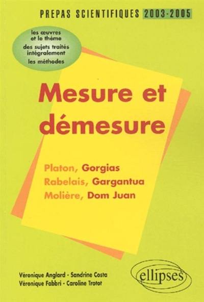 Mesure et démesure : Platon, Gorgias, Rabelais, Gargantua, Molière, Dom Juan : l'épreuve de français, conseils pratiques-corrigés, programme 2003-2005