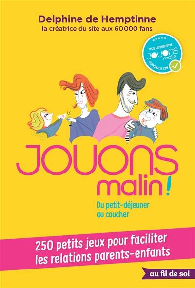 Jouons malin ! : du petit-déjeuner au coucher : 250 petits jeux pour faciliter les relations parents-enfants