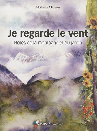 Je regarde le vent : notes de la montagne et du jardin