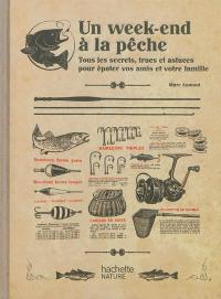 Un week-end à la pêche : tous les secrets, trucs et astuces pour épater vos amis et votre famille