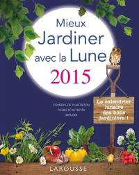 Mieux jardiner avec la Lune 2015 : conseils de plantation, fiches d'activités, astuces : le calendrier lunaire des bons jardiniers !