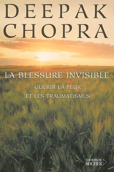 La blessure invisible : guérir la peur et les traumatismes